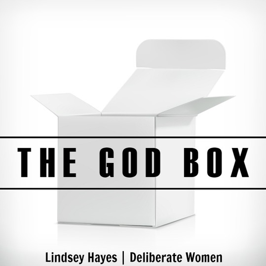 Deliberate Women: The God Box. Do you confine God to the box that is least outside of your comfort zone?